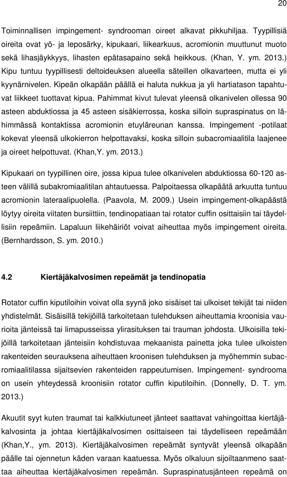 ) Kipu tuntuu tyypillisesti deltoideuksen alueella säteillen olkavarteen, mutta ei yli kyynärnivelen. Kipeän olkapään päällä ei haluta nukkua ja yli hartiatason tapahtuvat liikkeet tuottavat kipua.