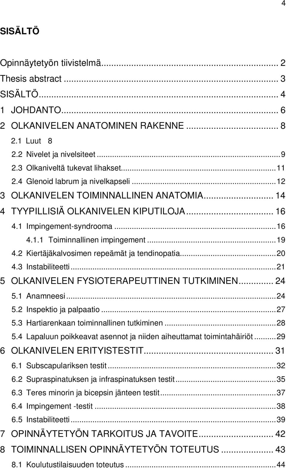 .. 19 4.2 Kiertäjäkalvosimen repeämät ja tendinopatia... 20 4.3 Instabiliteetti... 21 5 OLKANIVELEN FYSIOTERAPEUTTINEN TUTKIMINEN... 24 5.1 Anamneesi... 24 5.2 Inspektio ja palpaatio... 27 5.