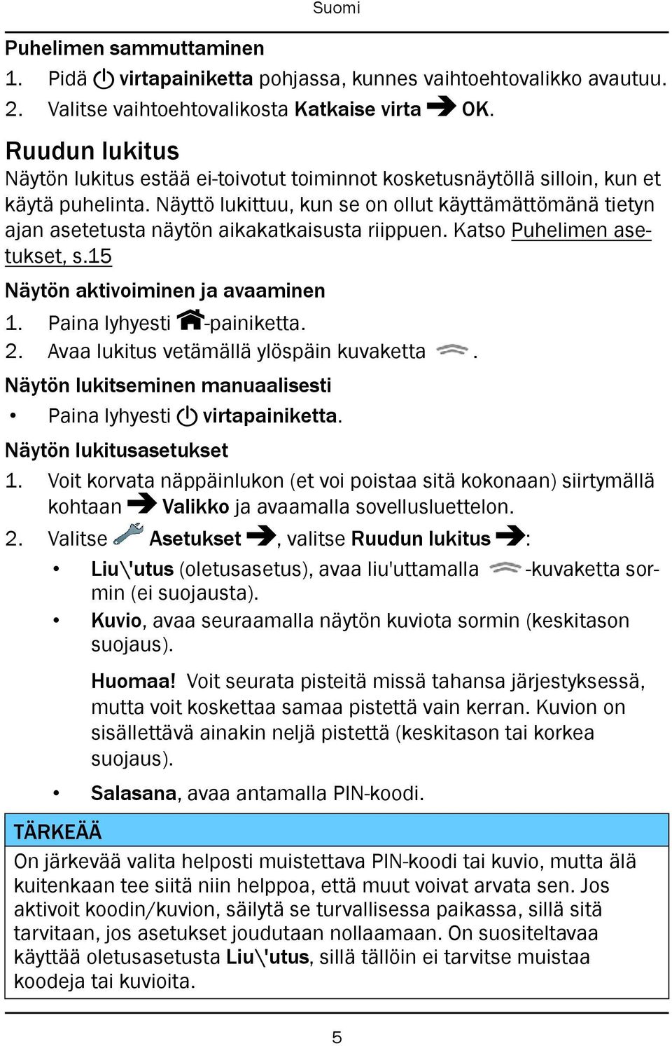 Näyttö lukittuu, kun se on ollut käyttämättömänä tietyn ajan asetetusta näytön aikakatkaisusta riippuen. Katso Puhelimen asetukset, s.15 Näytön aktivoiminen ja avaaminen 1. Paina lyhyesti -painiketta.