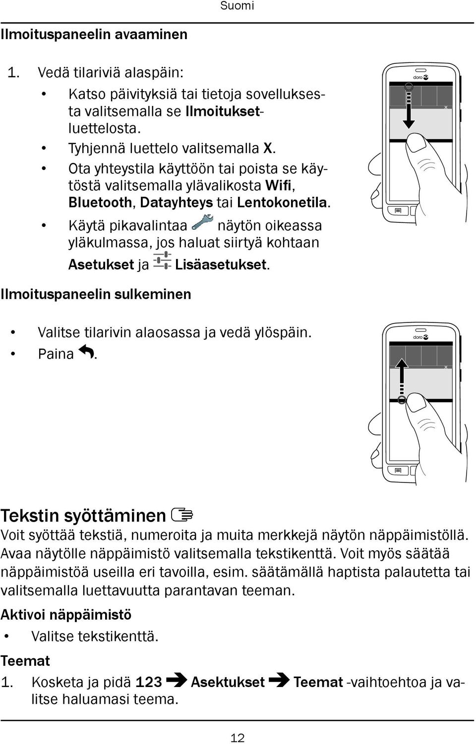 Käytä pikavalintaa näytön oikeassa yläkulmassa, jos haluat siirtyä kohtaan Asetukset ja Lisäasetukset. Ilmoituspaneelin sulkeminen Valitse tilarivin alaosassa ja vedä ylöspäin. Paina.