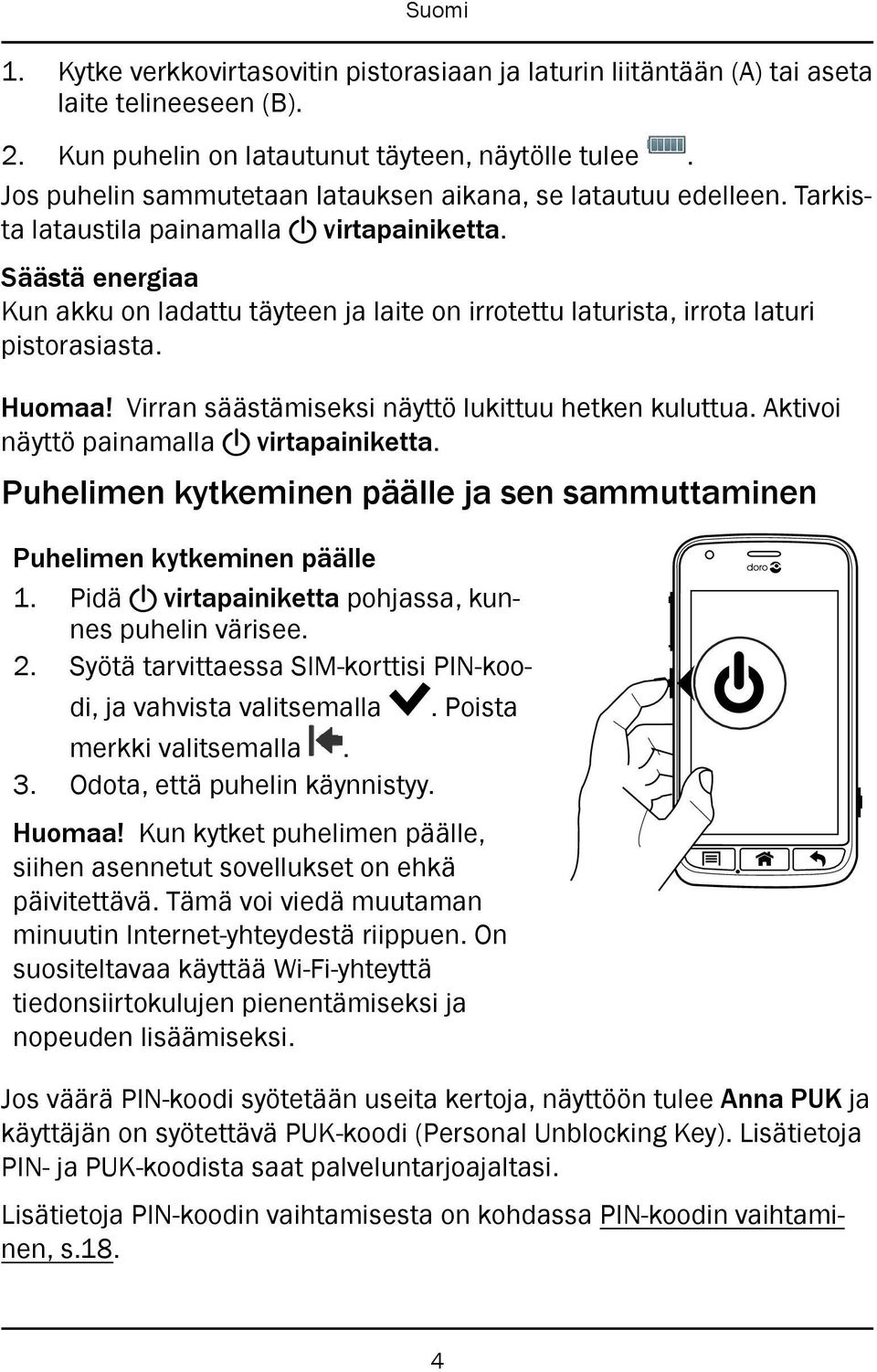 Säästä energiaa Kun akku on ladattu täyteen ja laite on irrotettu laturista, irrota laturi pistorasiasta. Huomaa! Virran säästämiseksi näyttö lukittuu hetken kuluttua. Aktivoi näyttö painamalla!