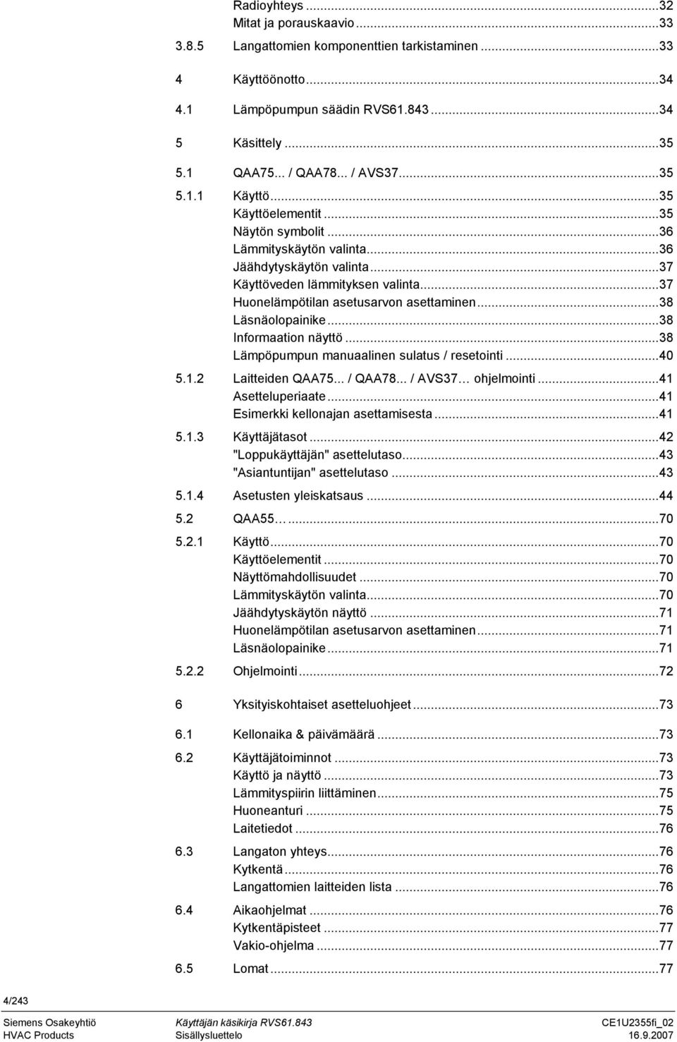 .. 37 Huonelämpötilan asetusarvon asettaminen... 38 Läsnäolopainike... 38 Informaation näyttö... 38 Lämpöpumpun manuaalinen sulatus / resetointi... 40 5.1.2 Laitteiden QAA75... / QAA78.