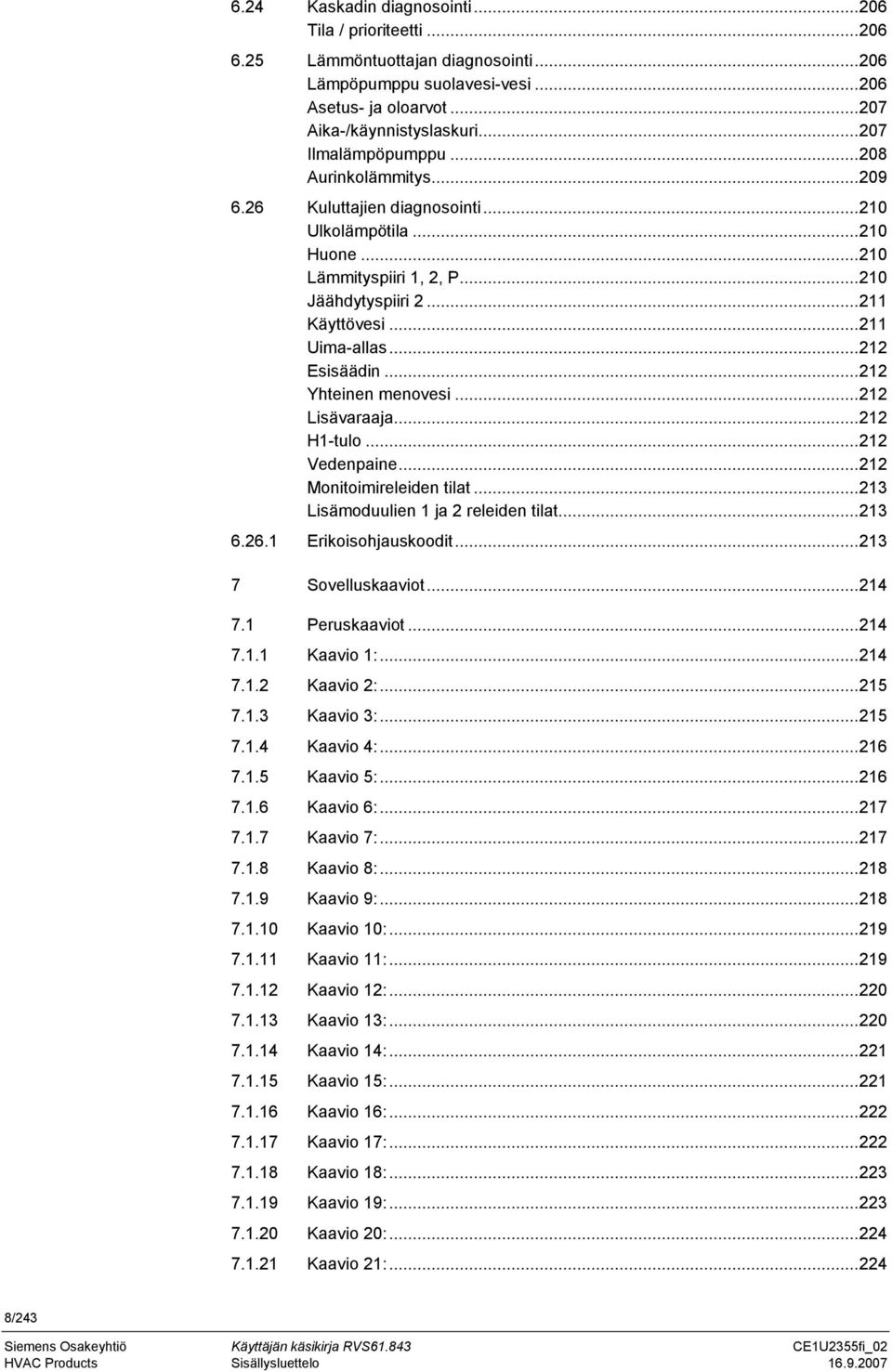 .. 211 Uima-allas... 212 Esisäädin... 212 Yhteinen menovesi... 212 Lisävaraaja... 212 H1-tulo... 212 Vedenpaine... 212 Monitoimireleiden tilat... 213 Lisämoduulien 1 ja 2 releiden tilat... 213 6.26.