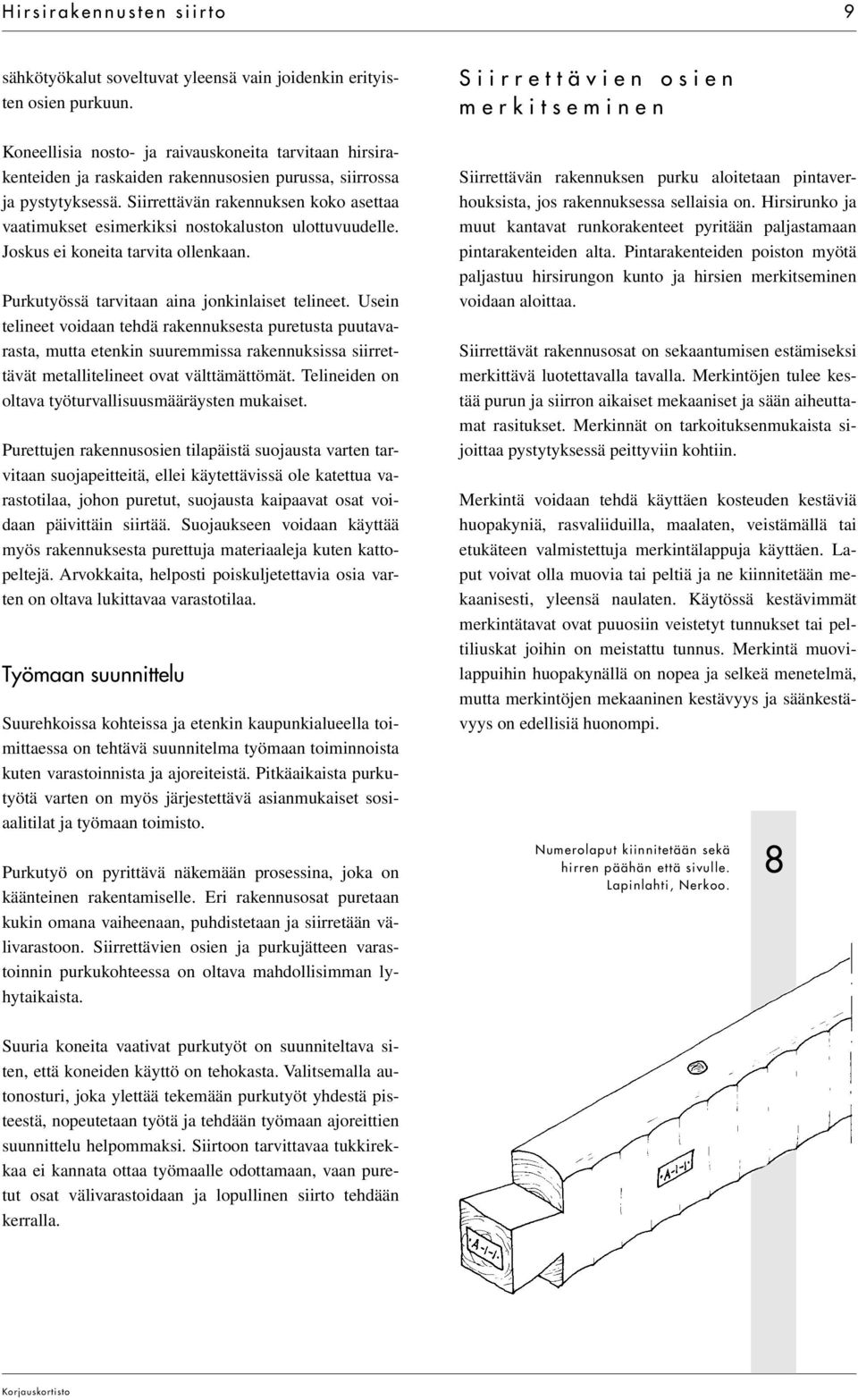 Siirrettävän rakennuksen koko asettaa vaatimukset esimerkiksi nostokaluston ulottuvuudelle. Joskus ei koneita tarvita ollenkaan. Purkutyössä tarvitaan aina jonkinlaiset telineet.