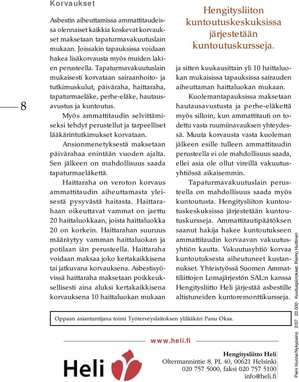 Tapaturmavakuutuslain mukaisesti korvataan sairaanhoito- ja tutkimuskulut, päiväraha, haittaraha, tapaturmaeläke, perhe-eläke, hautausavustus ja kuntoutus.