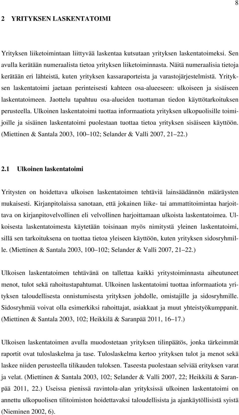 Yrityksen laskentatoimi jaetaan perinteisesti kahteen osa-alueeseen: ulkoiseen ja sisäiseen laskentatoimeen. Jaottelu tapahtuu osa-alueiden tuottaman tiedon käyttötarkoituksen perusteella.