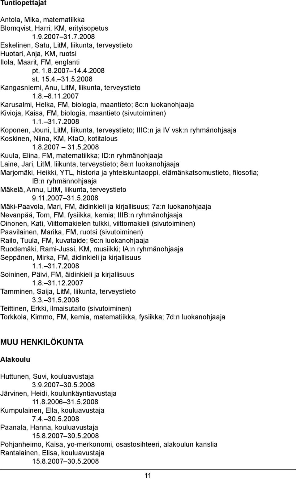 2007 Karusalmi, Helka, FM, biologia, maantieto; 8c:n luokanohjaaja Kivioja, Kaisa, FM, biologia, maantieto (sivutoiminen) 1.1. 31.7.2008 Koponen, Jouni, LitM, liikunta, terveystieto; IIIC:n ja IV vsk:n ryhmänohjaaja Koskinen, Niina, KM, KtaO, kotitalous 1.