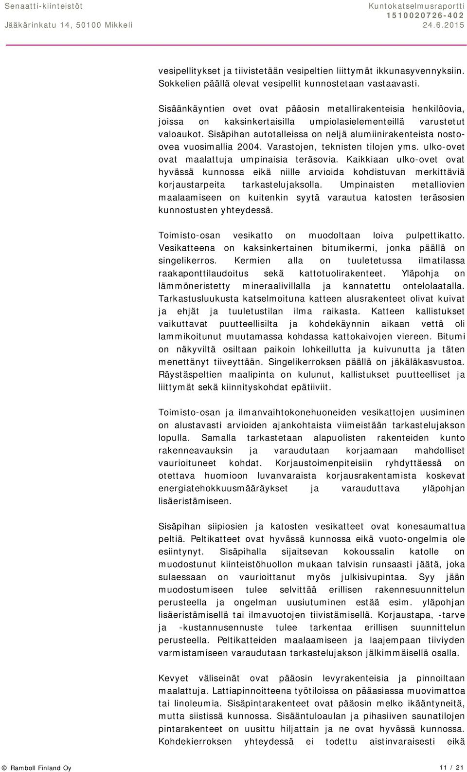 Sisäpihan autotalleissa on neljä alumiinirakenteista nostoovea vuosimallia 2004. Varastojen, teknisten tilojen yms. ulko-ovet ovat maalattuja umpinaisia teräsovia.