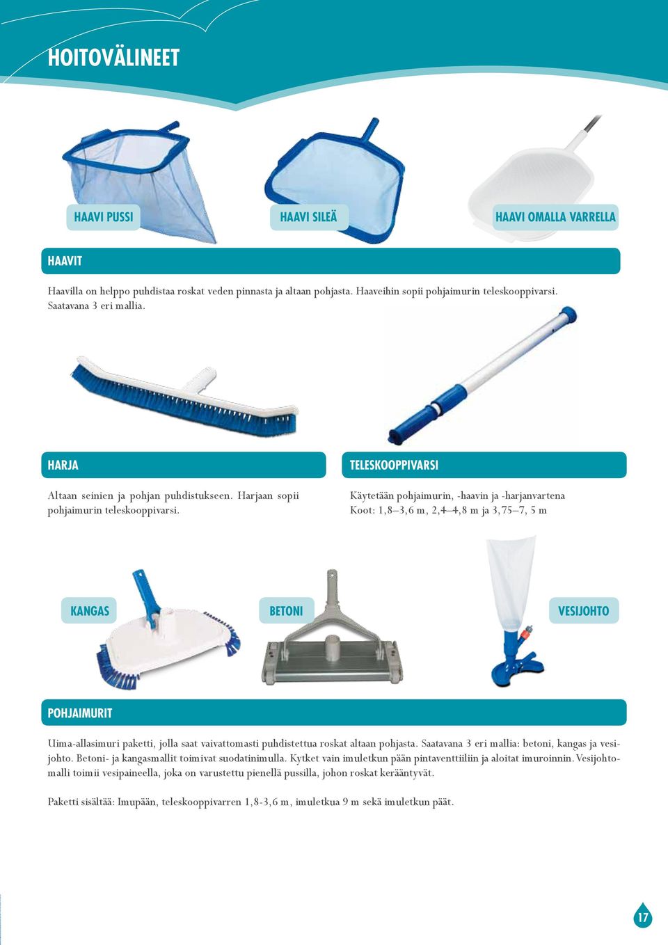 teleskooppivarsi Käytetään pohjaimurin, -haavin ja -harjanvartena Koot: 1,8 3,6 m, 2,4 4,8 m ja 3,75 7, 5 m kangas betoni vesijohto POHJAIMURIt Uima-allasimuri paketti, jolla saat vaivattomasti