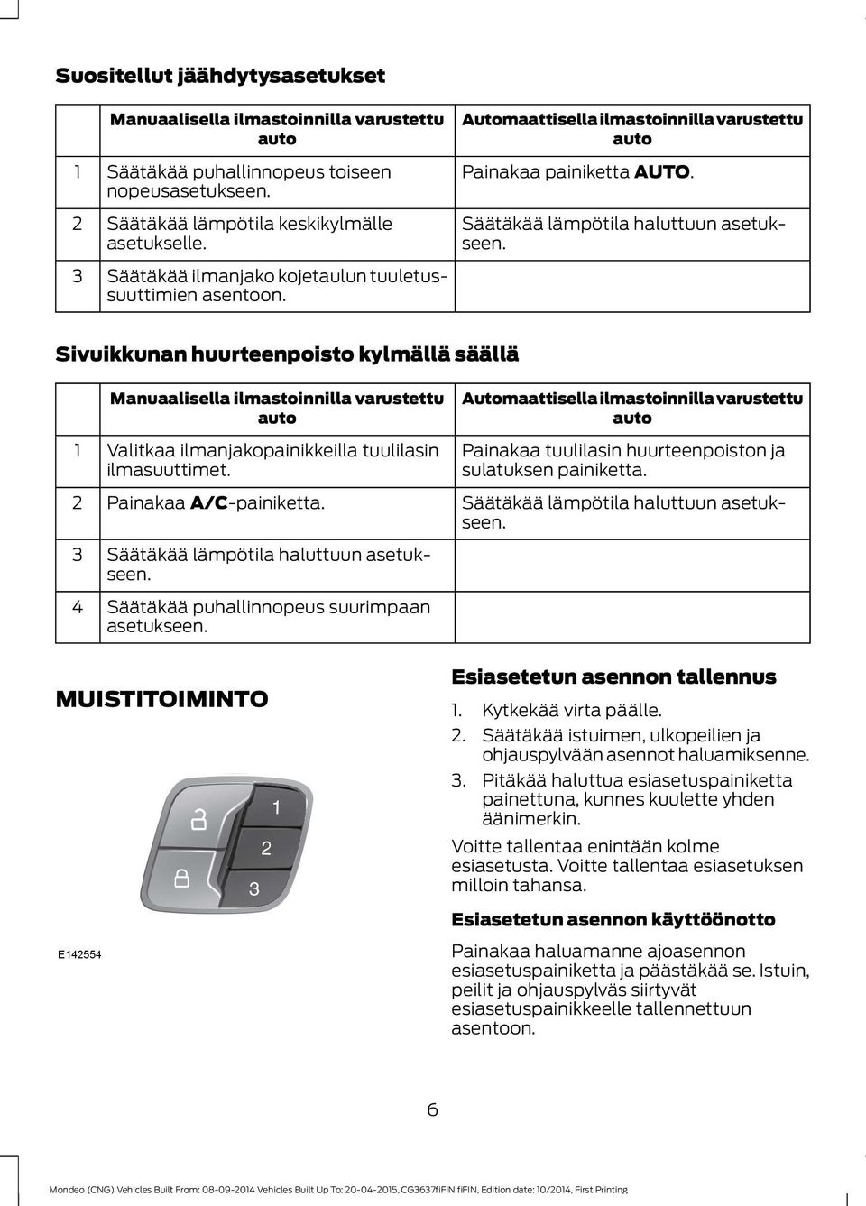 Sivuikkunan huurteenpoisto kylmällä säällä 1 2 3 4 Manuaalisella ilmastoinnilla varustettu Valitkaa ilmanjakopainikkeilla tuulilasin ilmasuuttimet. Painakaa A/C-painiketta.