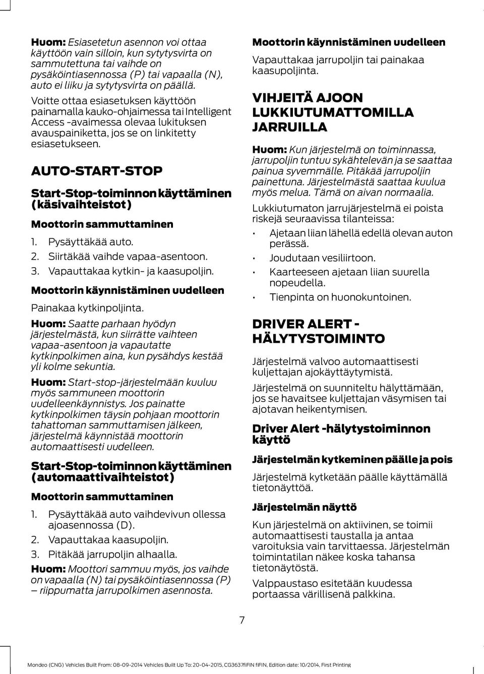 AUTO-START-STOP Start-Stop-toiminnon käyttäminen (käsivaihteistot) Moottorin sammuttaminen 1. Pysäyttäkää. 2. Siirtäkää vaihde vapaa-asentoon. 3. Vapauttakaa kytkin- ja kaasupoljin.