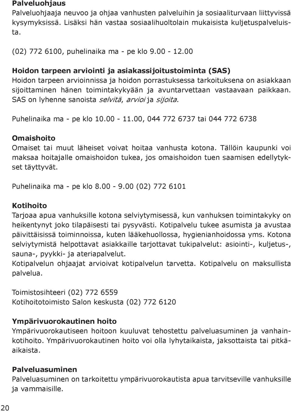 00 Hoidon tarpeen arviointi ja asiakassijoitustoiminta (SAS) Hoidon tarpeen arvioinnissa ja hoidon porrastuksessa tarkoituksena on asiakkaan sijoittaminen hänen toimintakykyään ja avuntarvettaan