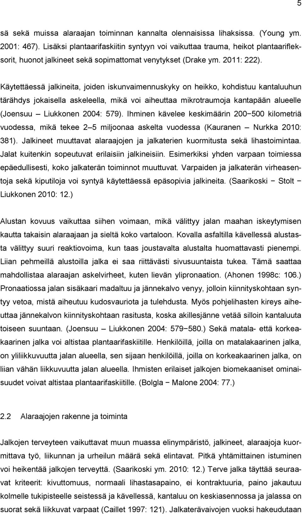 Käytettäessä jalkineita, joiden iskunvaimennuskyky on heikko, kohdistuu kantaluuhun tärähdys jokaisella askeleella, mikä voi aiheuttaa mikrotraumoja kantapään alueelle (Joensuu Liukkonen 2004: 579).