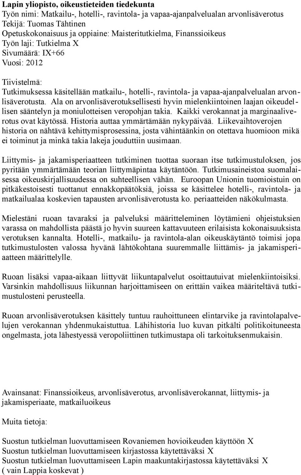 arvonlisäverotusta. Ala on arvonlisäverotuksellisesti hyvin mielenkiintoinen laajan oikeudellisen sääntelyn ja moniulotteisen veropohjan takia. Kaikki verokannat ja marginaaliverotus ovat käytössä.