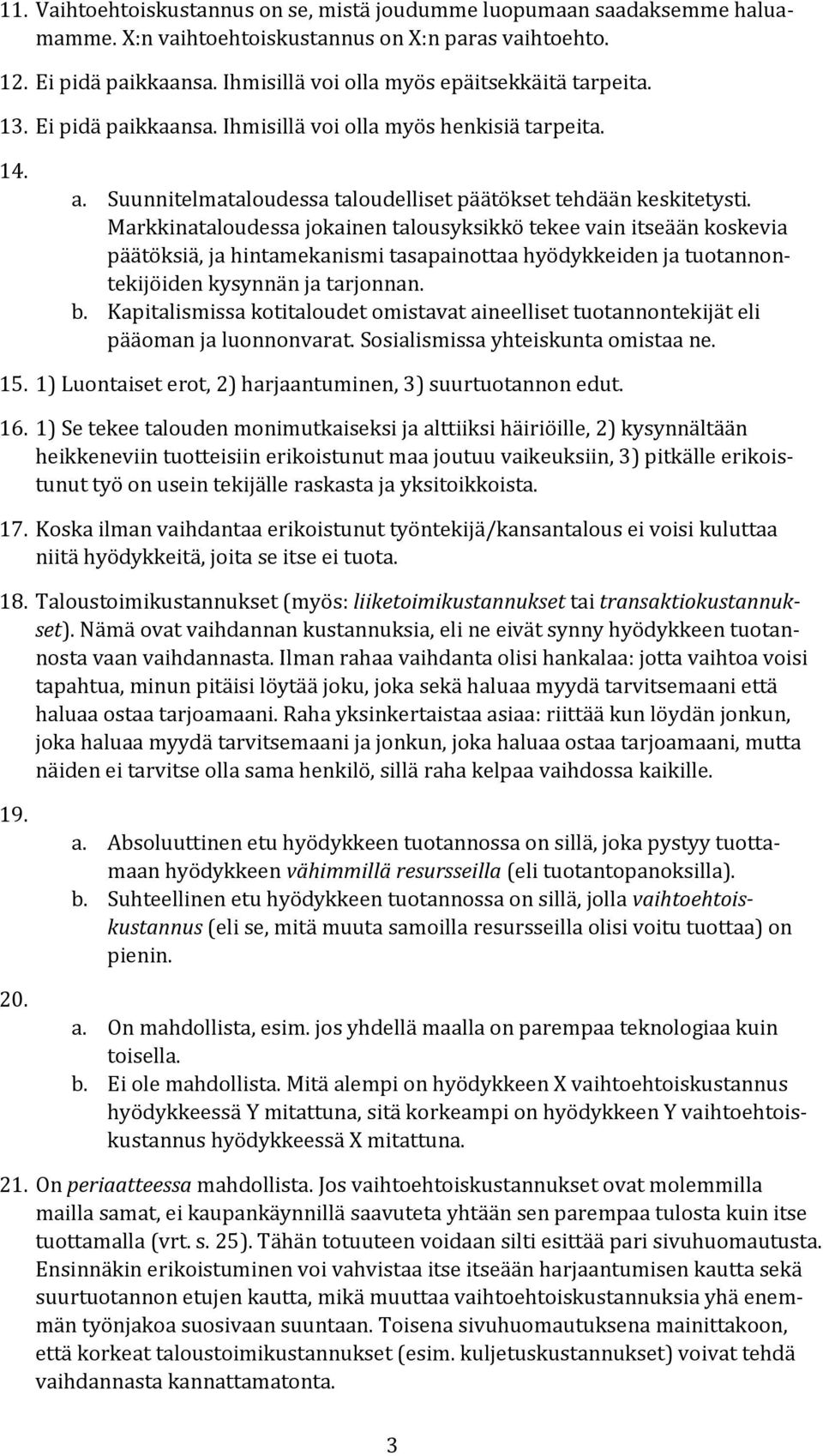 Markkinataloudessa jokainen talousyksikkö tekee vain itseään koskevia päätöksiä, ja hintamekanismi tasapainottaa hyödykkeiden ja tuotannontekijöiden kysynnän ja tarjonnan. b.