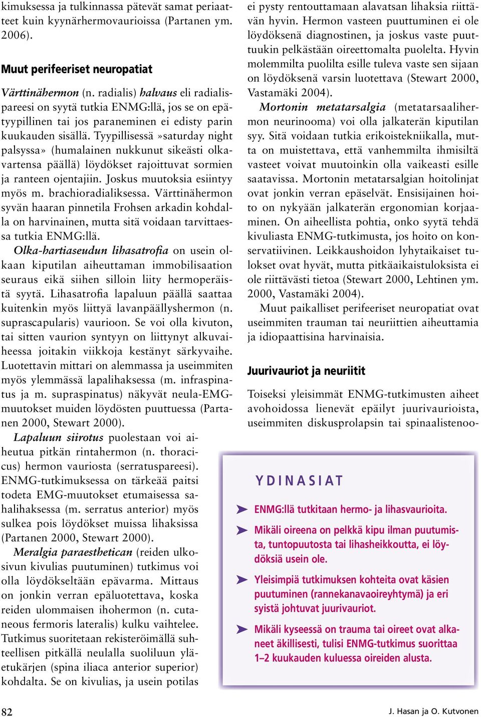 Tyypillisessä»saturday night palsyssa» (humalainen nukkunut sikeästi olkavartensa päällä) löydökset rajoittuvat sormien ja ranteen ojentajiin. Joskus muutoksia esiintyy myös m. brachioradialiksessa.
