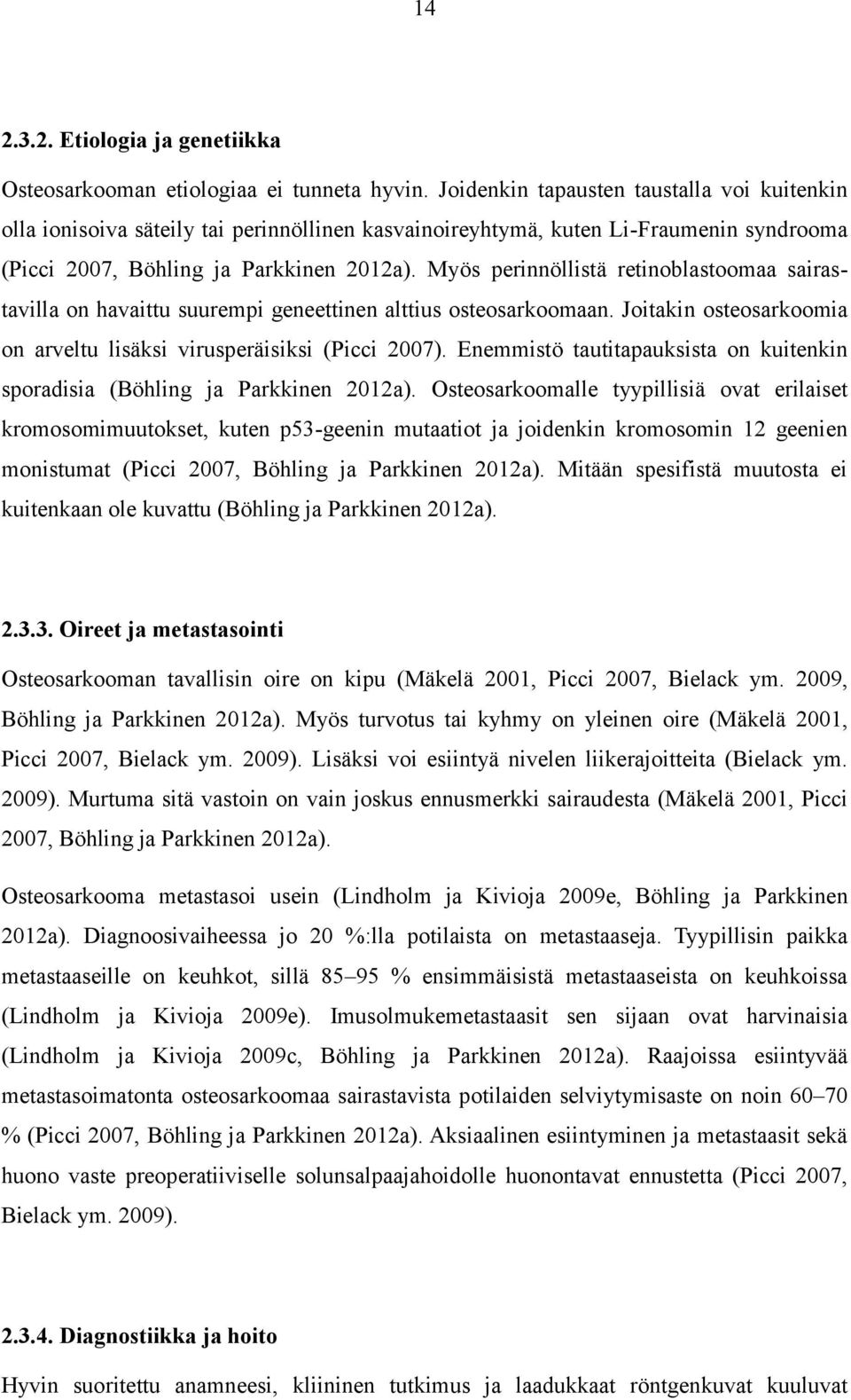 Myös perinnöllistä retinoblastoomaa sairastavilla on havaittu suurempi geneettinen alttius osteosarkoomaan. Joitakin osteosarkoomia on arveltu lisäksi virusperäisiksi (Picci 2007).