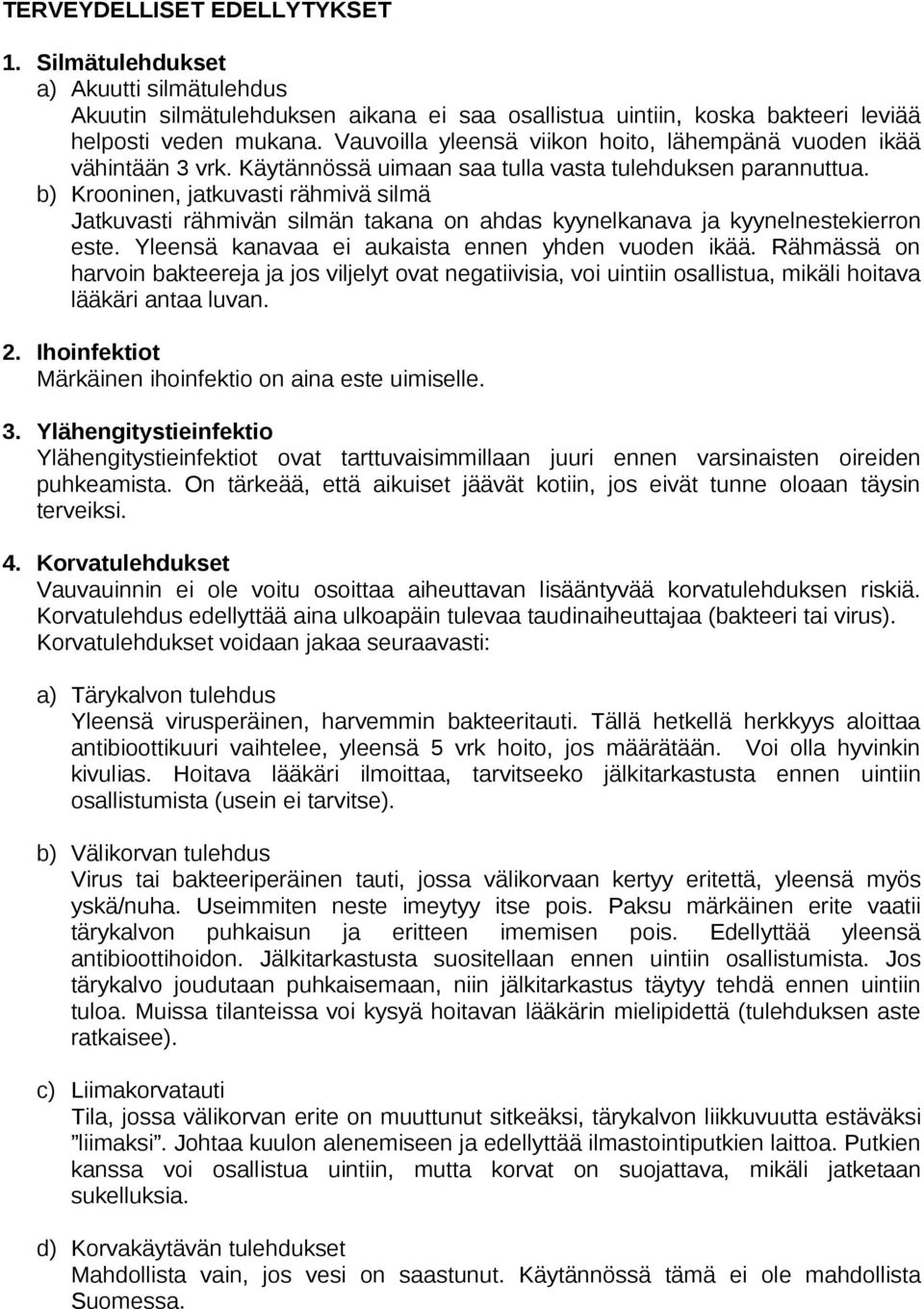 b) Krooninen, jatkuvasti rähmivä silmä Jatkuvasti rähmivän silmän takana on ahdas kyynelkanava ja kyynelnestekierron este. Yleensä kanavaa ei aukaista ennen yhden vuoden ikää.