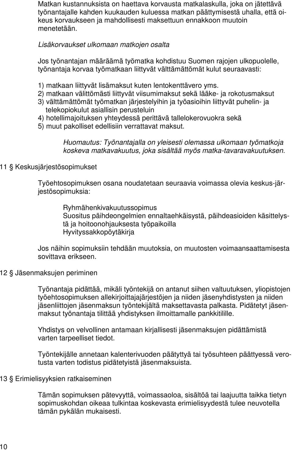 Lisäkorvaukset ulkomaan matkojen osalta Jos työnantajan määräämä työmatka kohdistuu Suomen rajojen ulkopuolelle, työnantaja korvaa työmatkaan liittyvät välttämättömät kulut seuraavasti: 1) matkaan