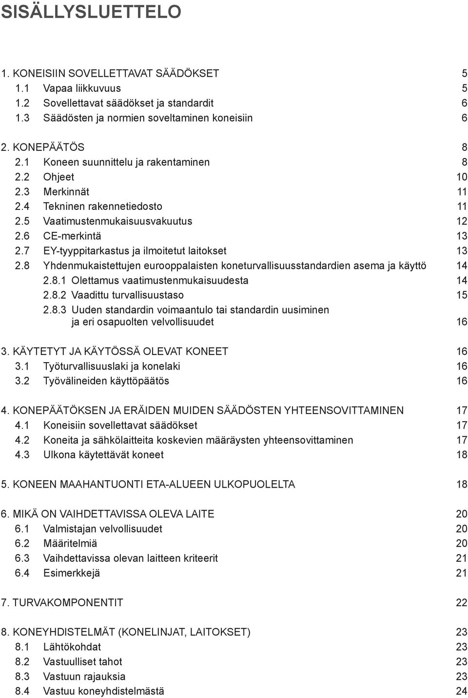 7 EY-tyyppitarkastus ja ilmoitetut laitokset 3 2.8 Yhdenmukaistettujen eurooppalaisten koneturvallisuusstandardien asema ja käyttö 14 2.8.1 Olettamus vaatimustenmukaisuudesta 4 2.8.2 Vaadittu turvallisuustaso 5 2.