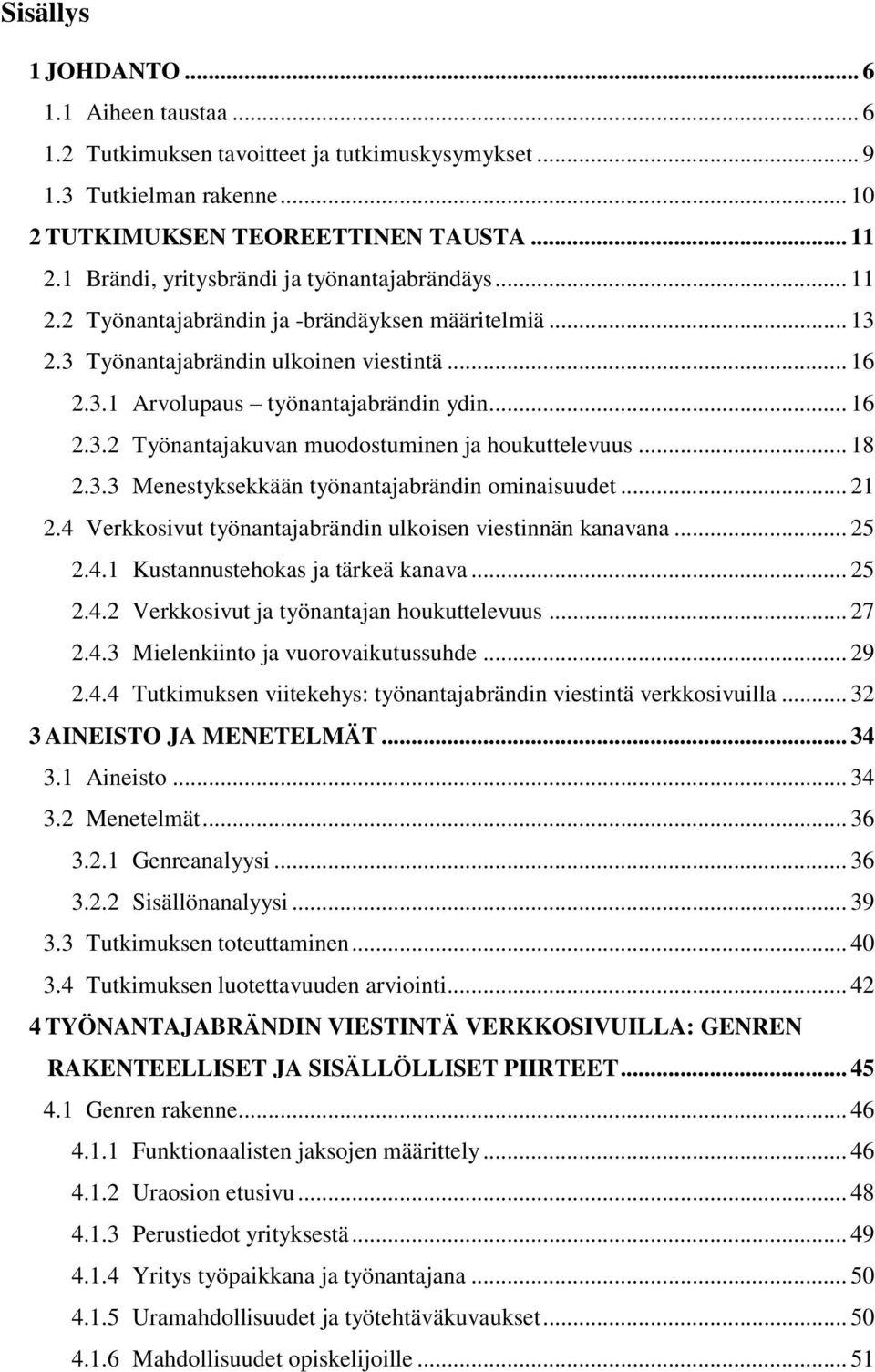 .. 18 2.3.3 Menestyksekkään työnantajabrändin ominaisuudet... 21 2.4 Verkkosivut työnantajabrändin ulkoisen viestinnän kanavana... 25 2.4.1 Kustannustehokas ja tärkeä kanava... 25 2.4.2 Verkkosivut ja työnantajan houkuttelevuus.