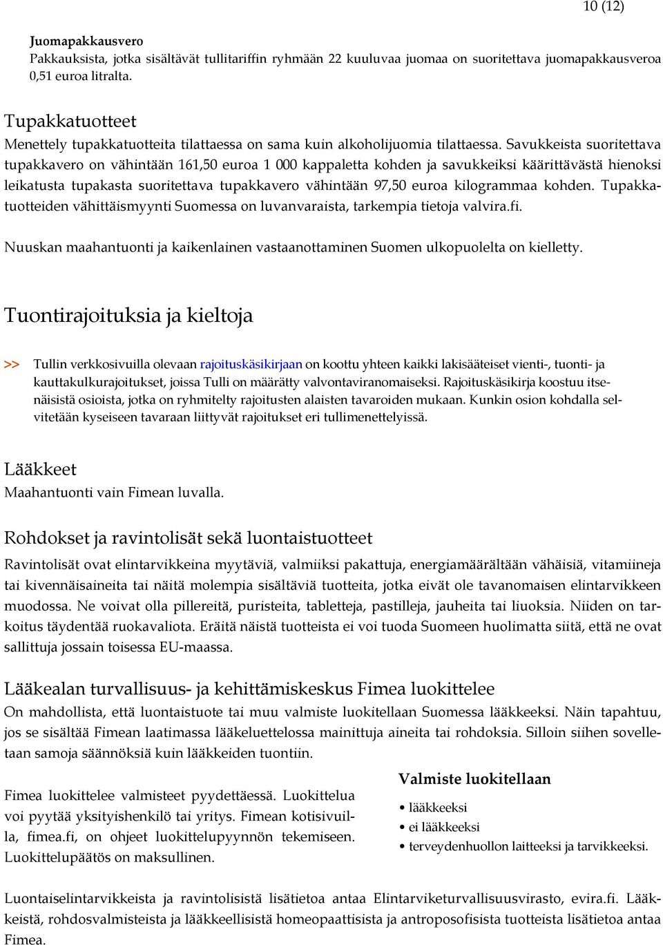 Savukkeista suoritettava tupakkavero on vähintään 161,50 euroa 1 000 kappaletta kohden ja savukkeiksi käärittävästä hienoksi leikatusta tupakasta suoritettava tupakkavero vähintään 97,50 euroa