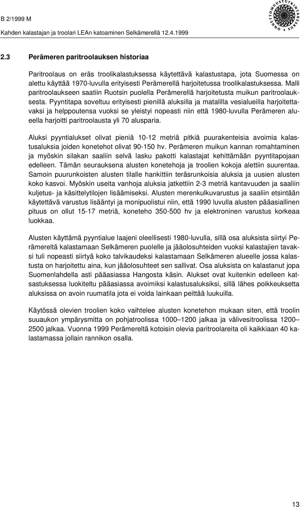 Pyyntitapa soveltuu erityisesti pienillä aluksilla ja matalilla vesialueilla harjoitettavaksi ja helppoutensa vuoksi se yleistyi nopeasti niin että 1980-luvulla Perämeren alueella harjoitti