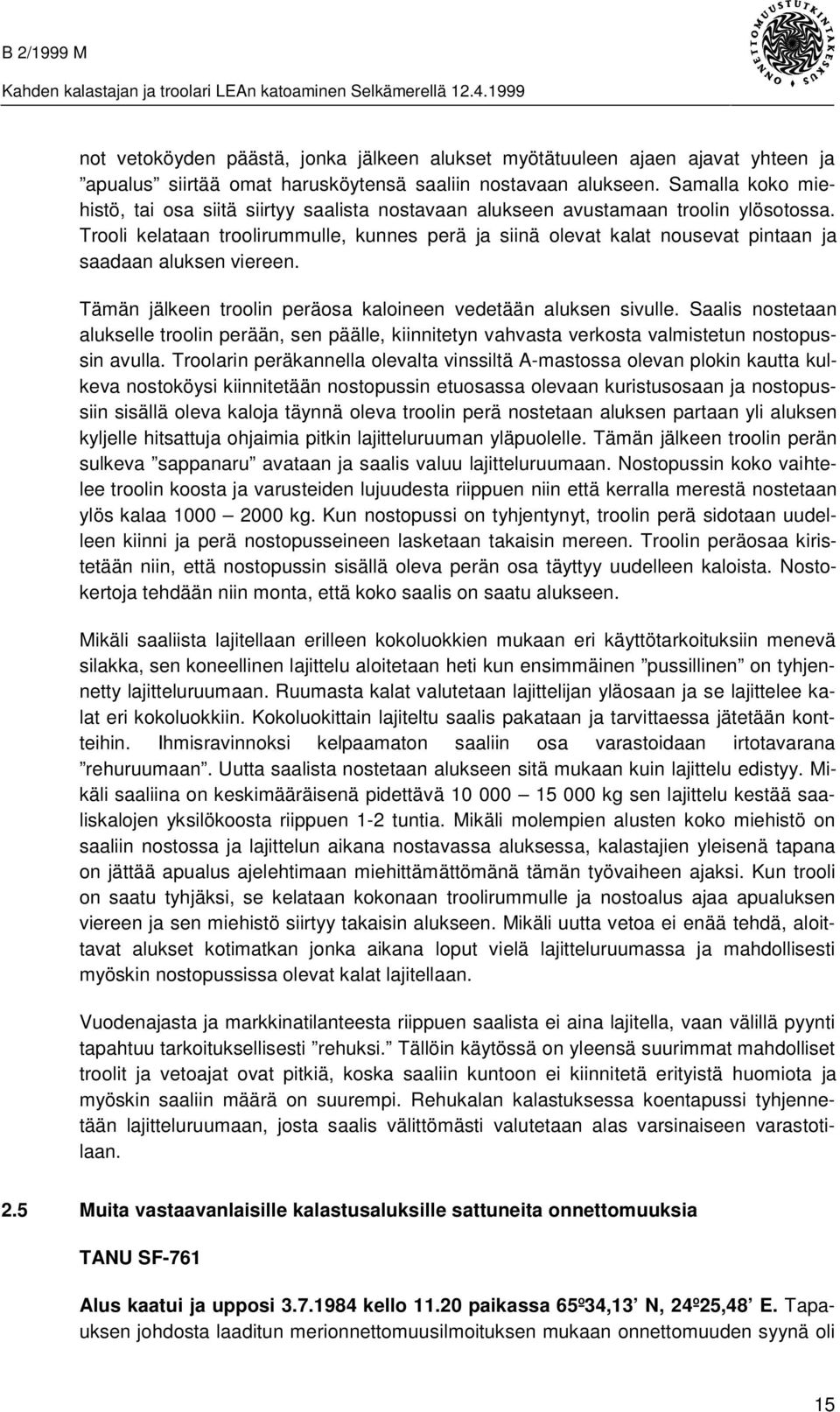 Trooli kelataan troolirummulle, kunnes perä ja siinä olevat kalat nousevat pintaan ja saadaan aluksen viereen. Tämän jälkeen troolin peräosa kaloineen vedetään aluksen sivulle.