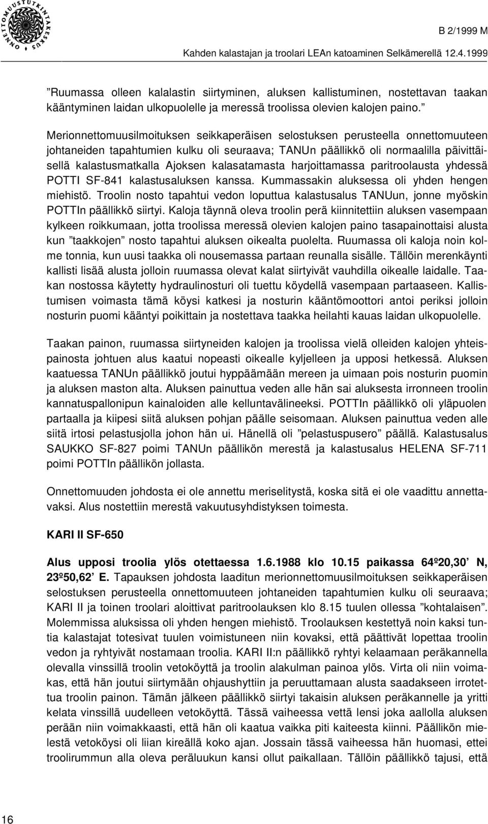 kalasatamasta harjoittamassa paritroolausta yhdessä POTTI SF-841 kalastusaluksen kanssa. Kummassakin aluksessa oli yhden hengen miehistö.