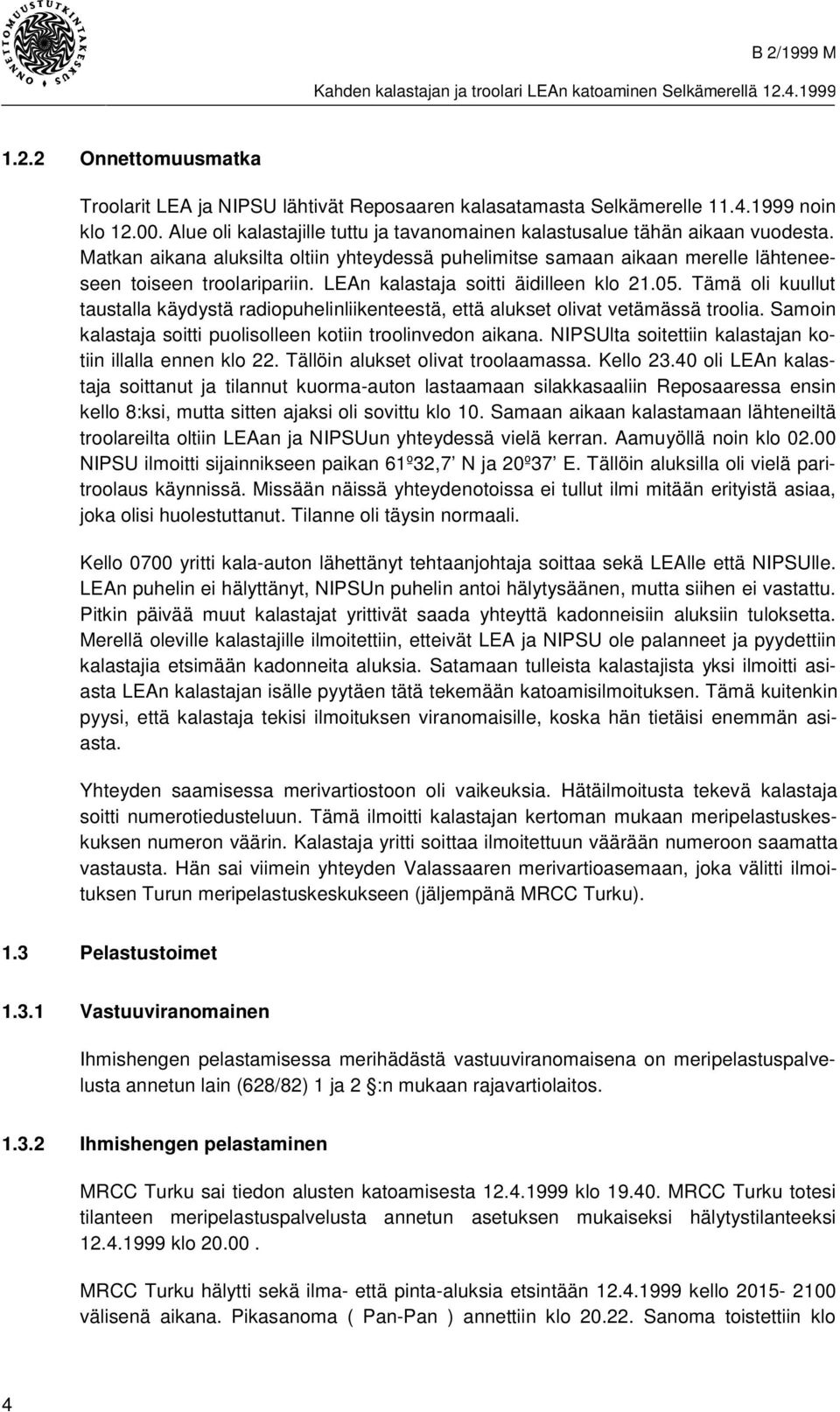 Tämä oli kuullut taustalla käydystä radiopuhelinliikenteestä, että alukset olivat vetämässä troolia. Samoin kalastaja soitti puolisolleen kotiin troolinvedon aikana.