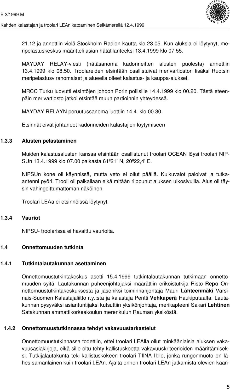 Troolareiden etsintään osallistuivat merivartioston lisäksi Ruotsin meripelastusviranomaiset ja alueella olleet kalastus- ja kauppa-alukset. MRCC Turku luovutti etsintöjen johdon Porin poliisille 14.