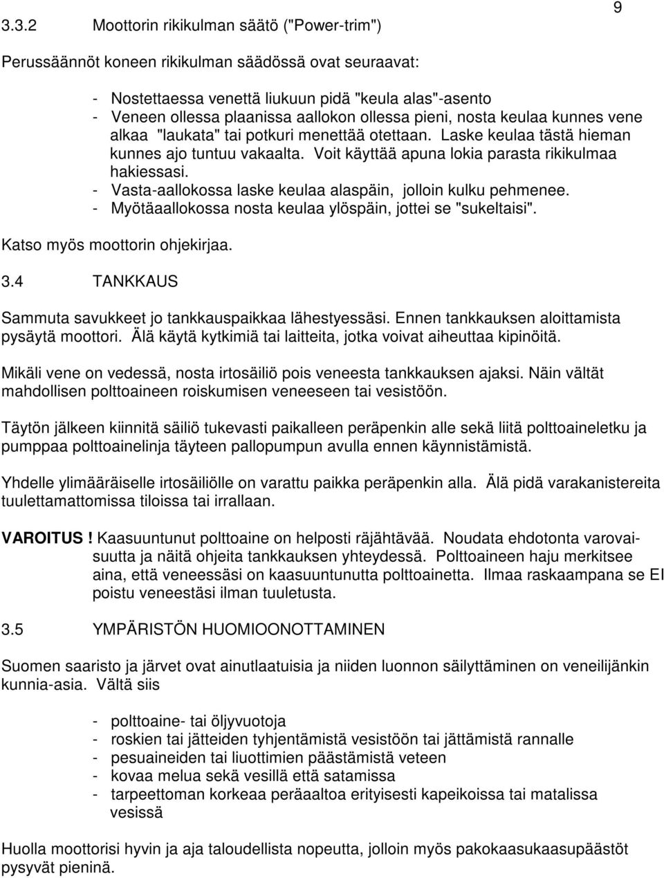 - Vasta-aallokossa laske keulaa alaspäin, jolloin kulku pehmenee. - Myötäaallokossa nosta keulaa ylöspäin, jottei se "sukeltaisi". Katso myös moottorin ohjekirjaa. 3.