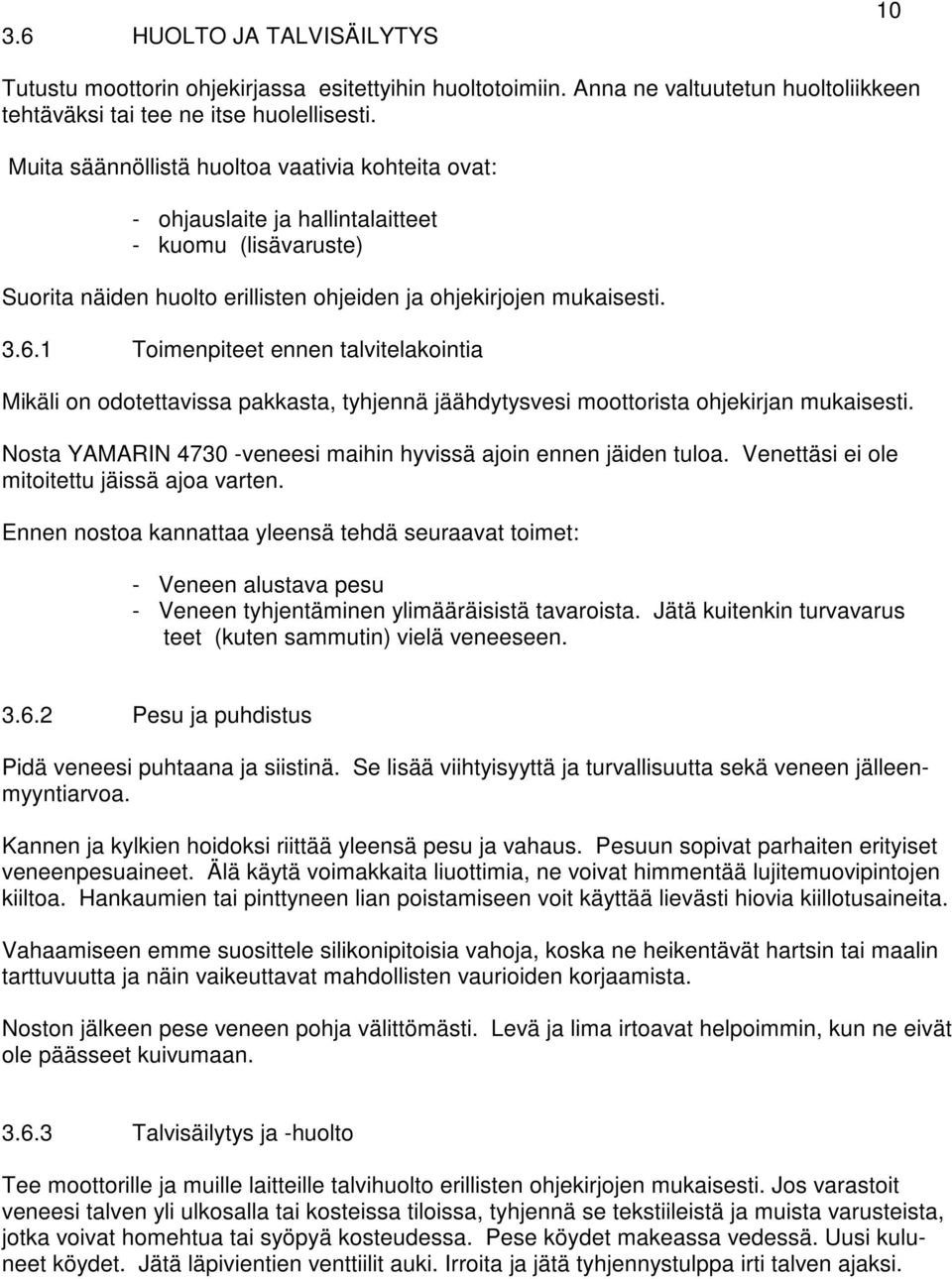 1 Toimenpiteet ennen talvitelakointia Mikäli on odotettavissa pakkasta, tyhjennä jäähdytysvesi moottorista ohjekirjan mukaisesti. Nosta YAMARIN 4730 -veneesi maihin hyvissä ajoin ennen jäiden tuloa.