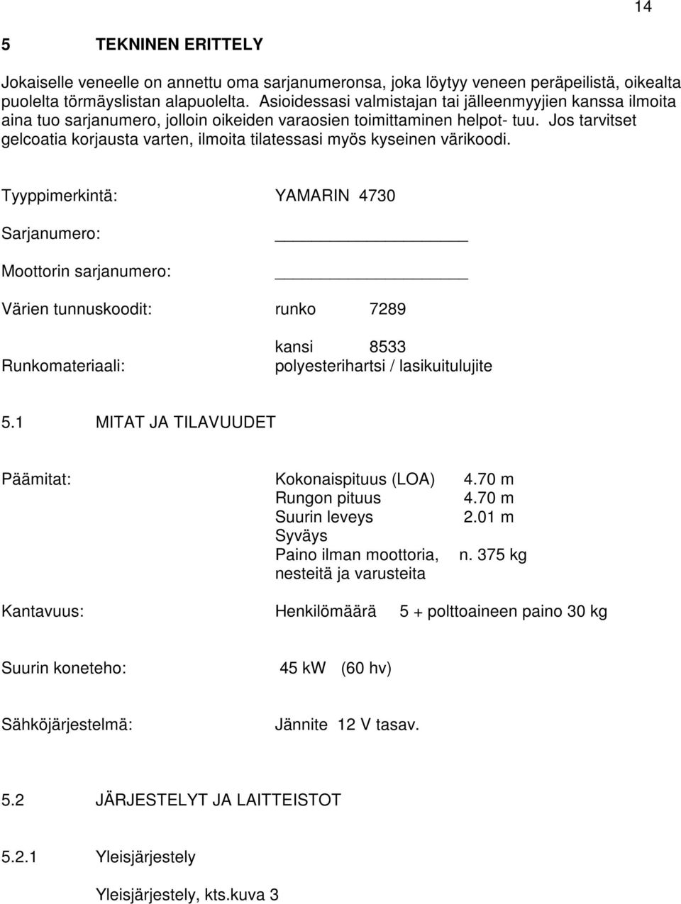 Jos tarvitset gelcoatia korjausta varten, ilmoita tilatessasi myös kyseinen värikoodi.