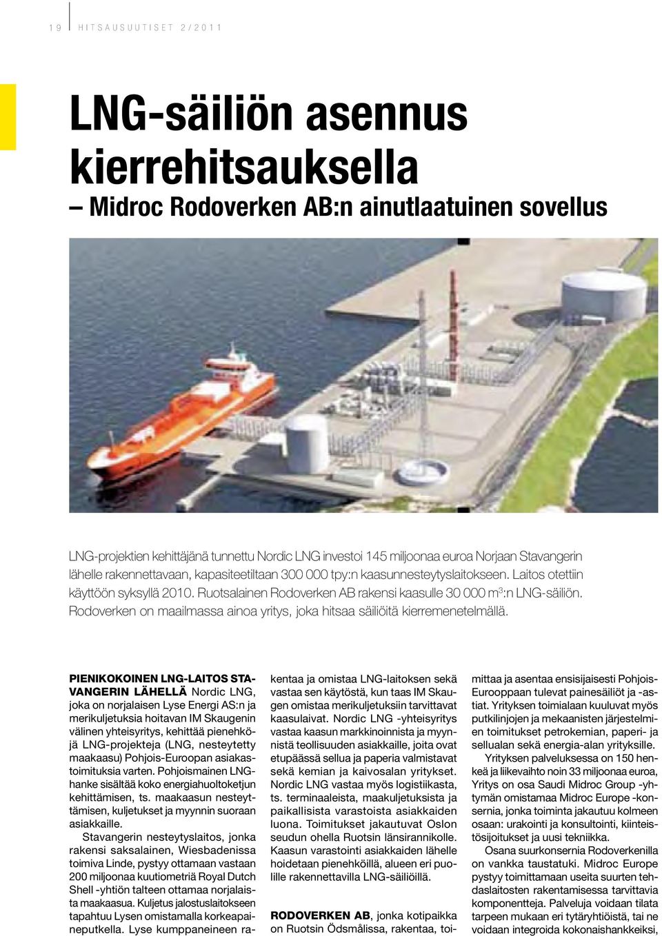 Ruotsalainen Rodoverken AB rakensi kaasulle 30 000 m 3 :n LNG-säiliön. Rodoverken on maailmassa ainoa yritys, joka hitsaa säiliöitä kierremenetelmällä.