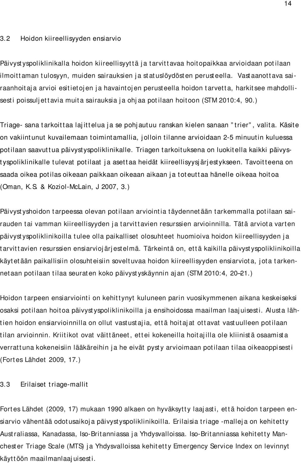 Vastaanottava sairaanhoitaja arvioi esitietojen ja havaintojen perusteella hoidon tarvetta, harkitsee mahdollisesti poissuljettavia muita sairauksia ja ohjaa potilaan hoitoon (STM 2010:4, 90.