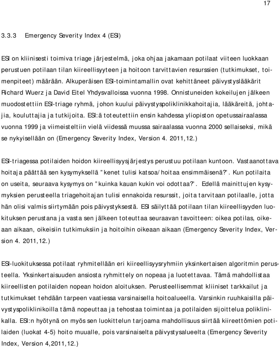 Onnistuneiden kokeilujen jälkeen muodostettiin ESI-triage ryhmä, johon kuului päivystyspoliklinikkahoitajia, lääkäreitä, johtajia, kouluttajia ja tutkijoita.