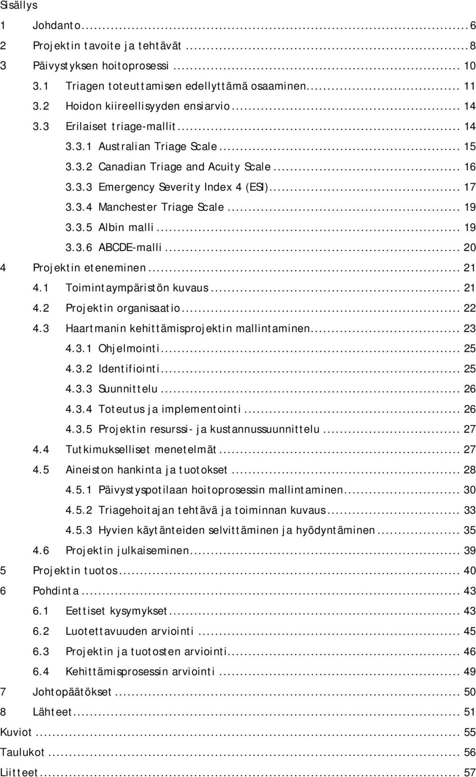 .. 19 3.3.6 ABCDE-malli... 20 4 Projektin eteneminen... 21 4.1 Toimintaympäristön kuvaus... 21 4.2 Projektin organisaatio... 22 4.3 Haartmanin kehittämisprojektin mallintaminen... 23 4.3.1 Ohjelmointi.