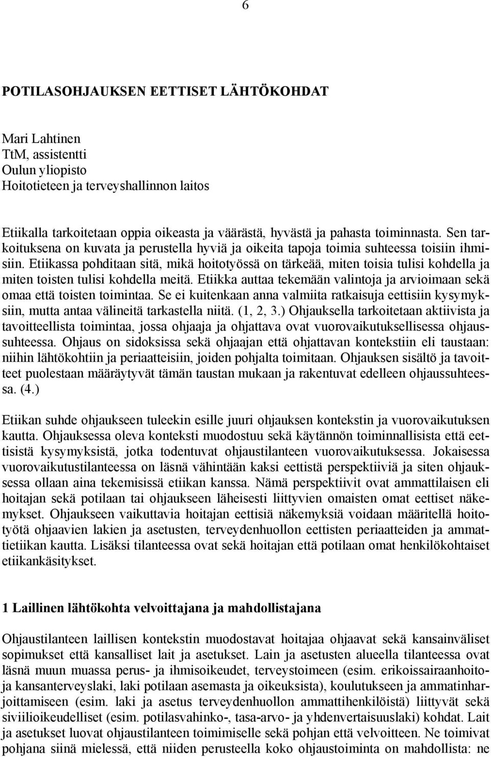 Etiikassa pohditaan sitä, mikä hoitotyössä on tärkeää, miten toisia tulisi kohdella ja miten toisten tulisi kohdella meitä.