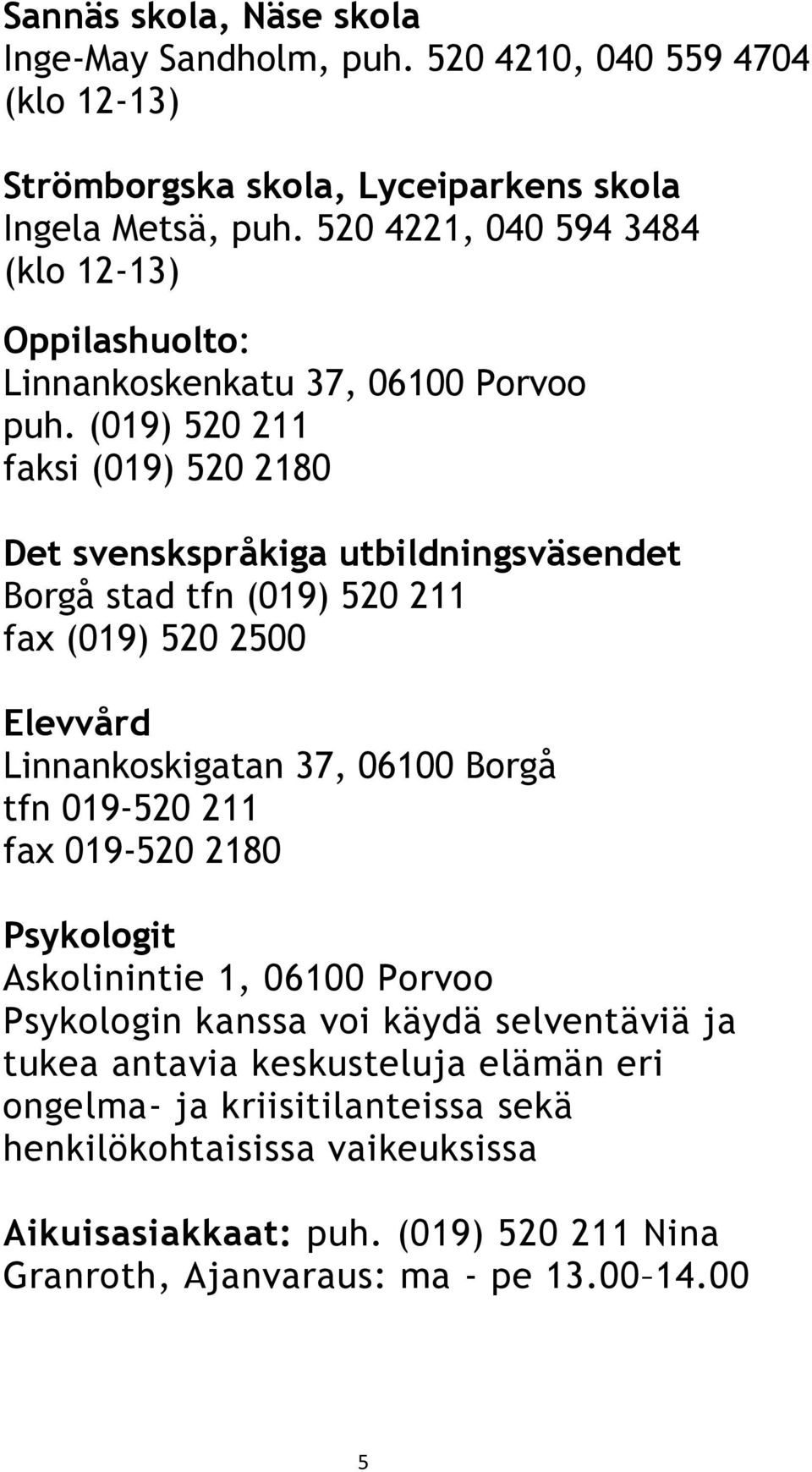 (019) 520 211 faksi (019) 520 2180 Det svenskspråkiga utbildningsväsendet Borgå stad tfn (019) 520 211 fax (019) 520 2500 Elevvård Linnankoskigatan 37, 06100 Borgå tfn