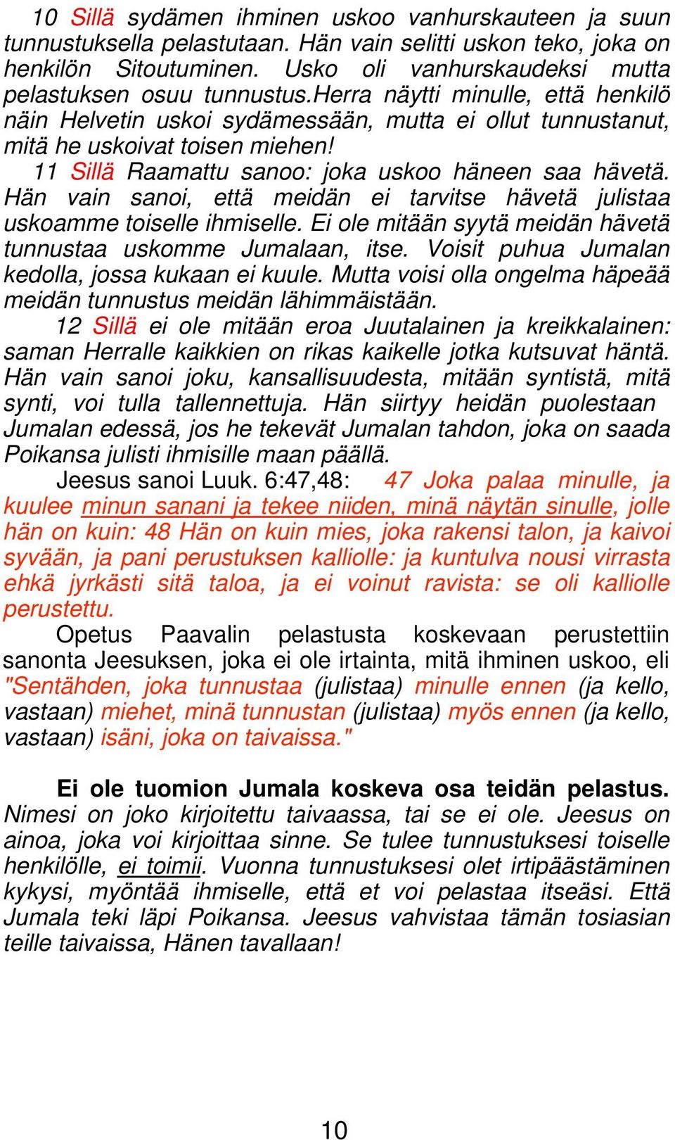 Hän vain sanoi, että meidän ei tarvitse hävetä julistaa uskoamme toiselle ihmiselle. Ei ole mitään syytä meidän hävetä tunnustaa uskomme Jumalaan, itse.