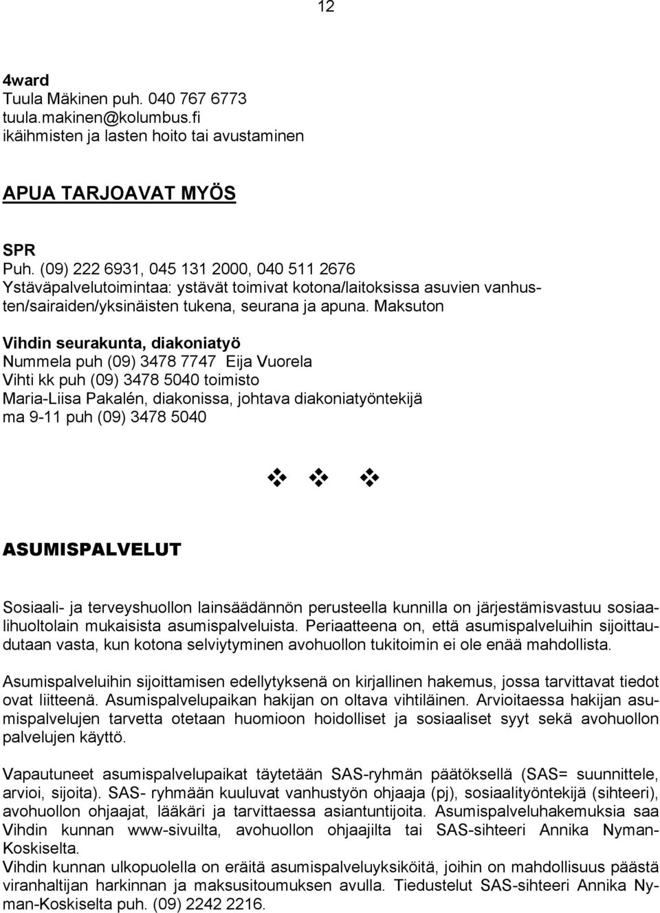 Maksuton Vihdin seurakunta, diakoniatyö Nummela puh (09) 3478 7747 Eija Vuorela Vihti kk puh (09) 3478 5040 toimisto Maria-Liisa Pakalén, diakonissa, johtava diakoniatyöntekijä ma 9-11 puh (09) 3478