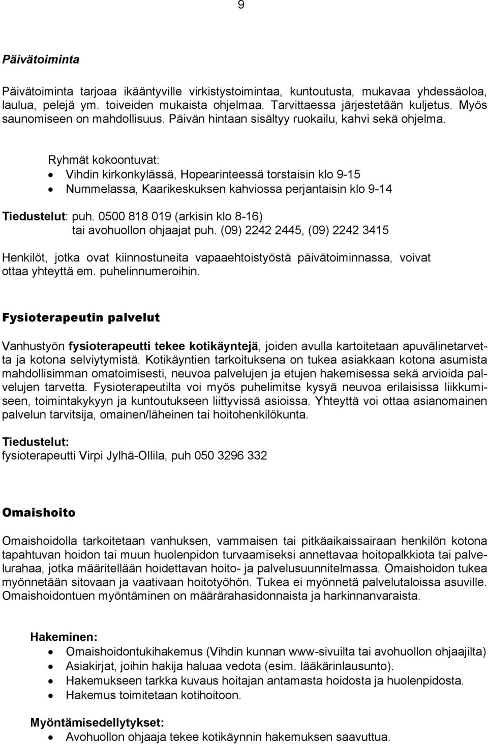 Ryhmät kokoontuvat: Vihdin kirkonkylässä, Hopearinteessä torstaisin klo 9-15 Nummelassa, Kaarikeskuksen kahviossa perjantaisin klo 9-14 Tiedustelut: puh.