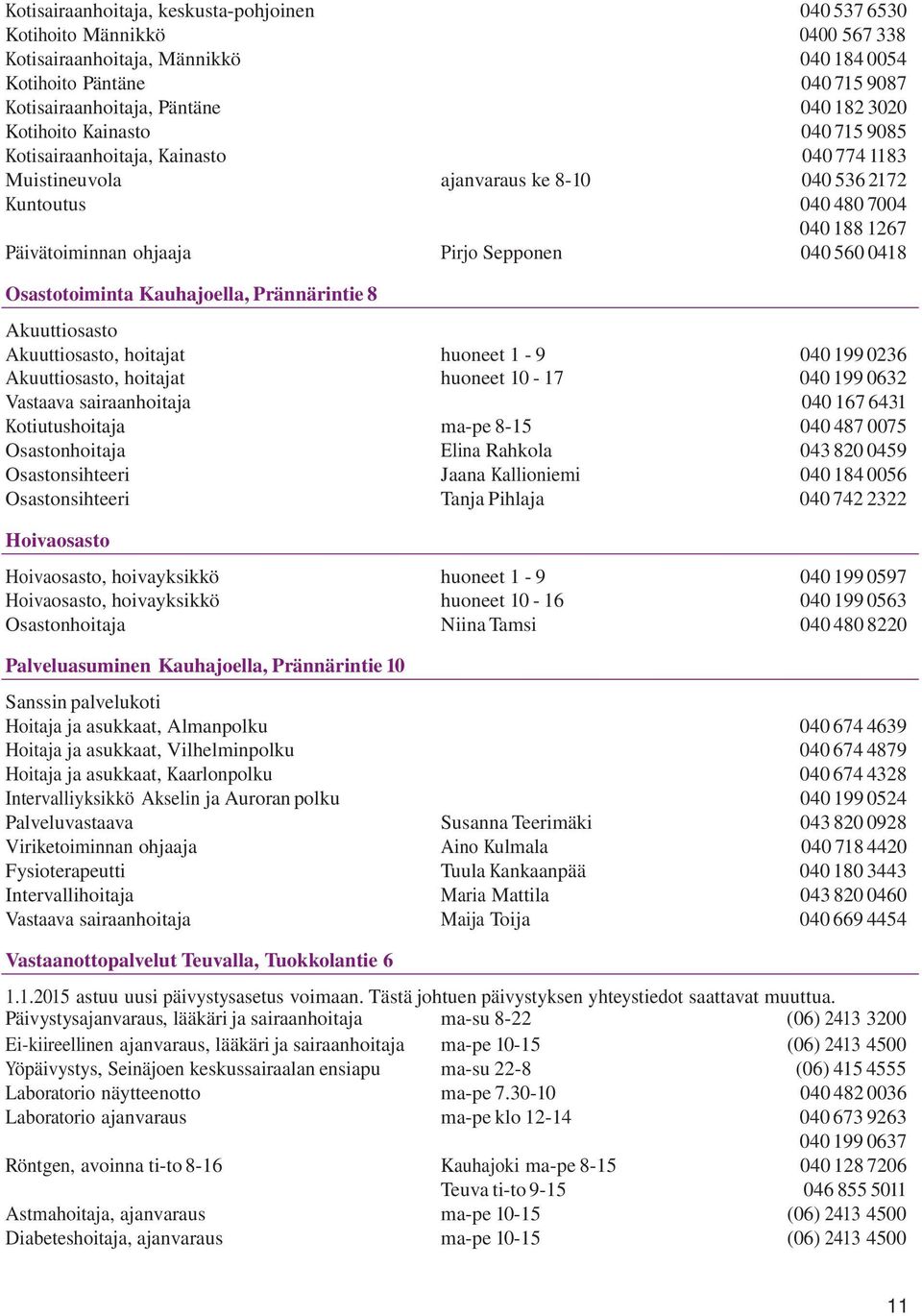 560 0418 Osastotoiminta Kauhajoella, Prännärintie 8 Akuuttiosasto Akuuttiosasto, hoitajat huoneet 1-9 Akuuttiosasto, hoitajat huoneet 10-17 040 199 0236 040 199 0632 Vastaava sairaanhoitaja 040 167