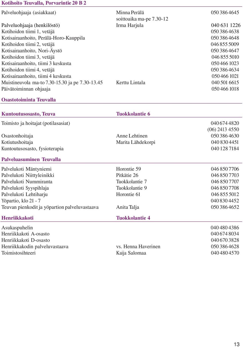 Nori-Äystö 050 386 4647 Kotihoidon tiimi 3, vetäjä 046 855 5010 Kotisairaanhoito, tiimi 3 keskusta 050 466 1023 Kotihoidon tiimi 4, vetäjä 050 386 4634 Kotisairaanhoito, tiimi 4 keskusta 050 466 1021