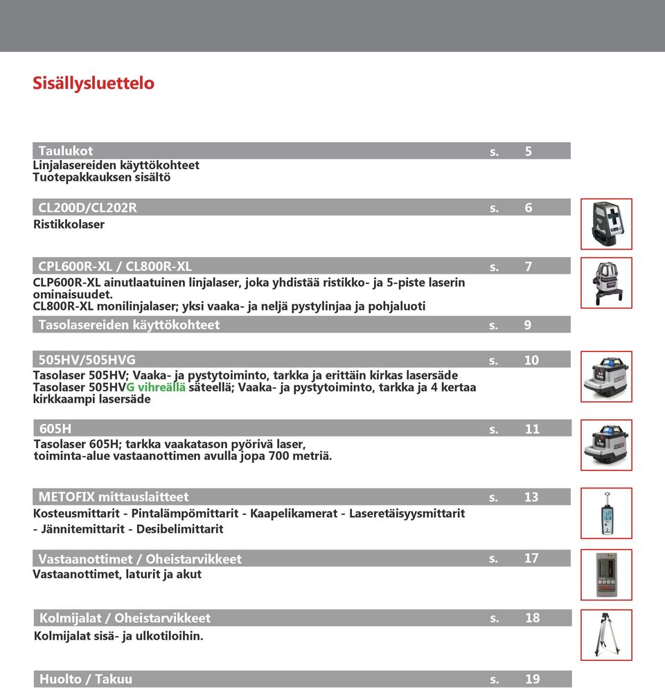 CL800R-XL monilinjalaser; yksi vaaka- ja neljä pystylinjaa ja pohjaluoti Tasolasereiden käyttökohteet 505HV/505HVG Tasolaser 505HV; Vaaka- ja pystytoiminto, tarkka ja erittäin kirkas lasersäde