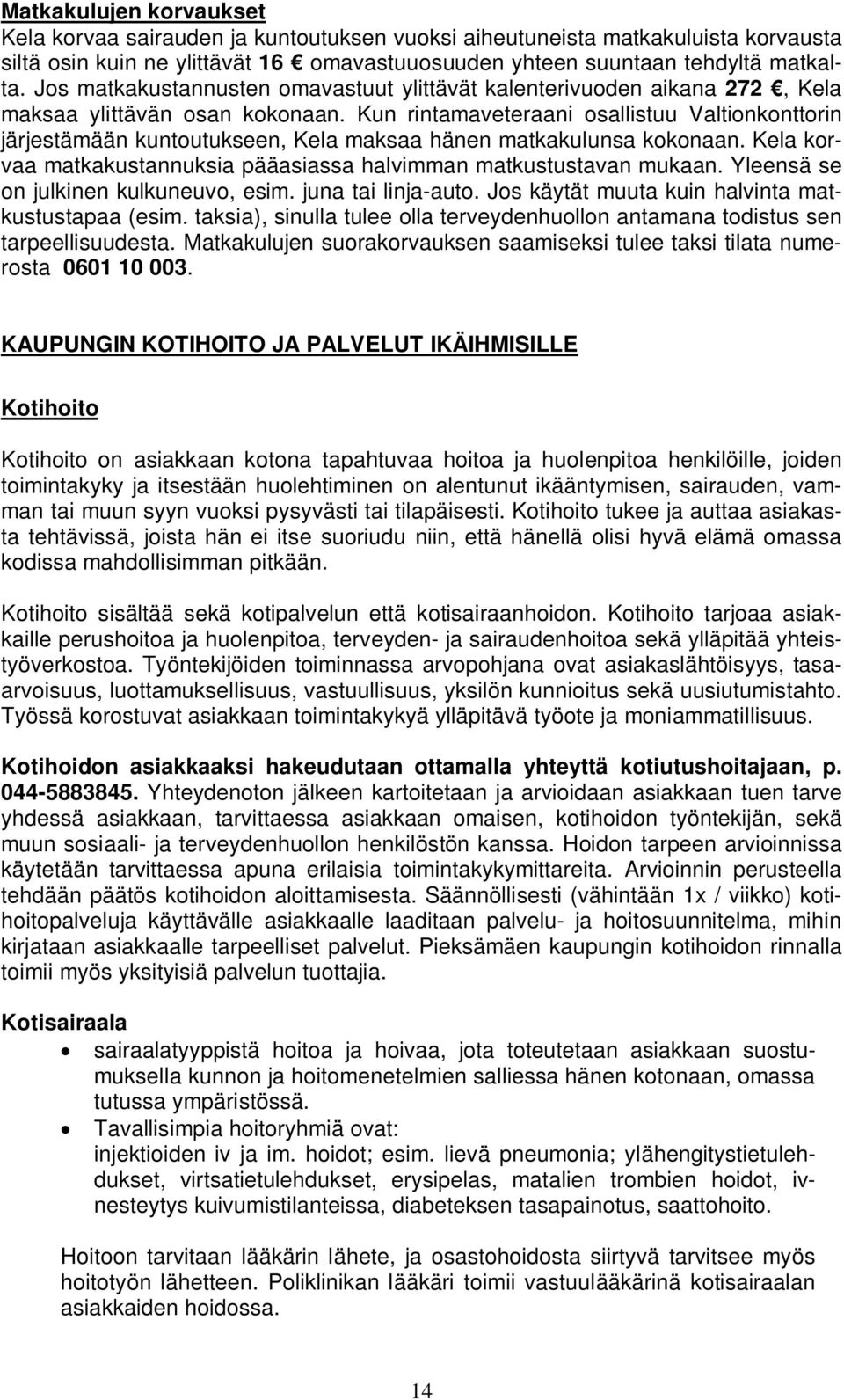 Kun rintamaveteraani osallistuu Valtionkonttorin järjestämään kuntoutukseen, Kela maksaa hänen matkakulunsa kokonaan. Kela korvaa matkakustannuksia pääasiassa halvimman matkustustavan mukaan.