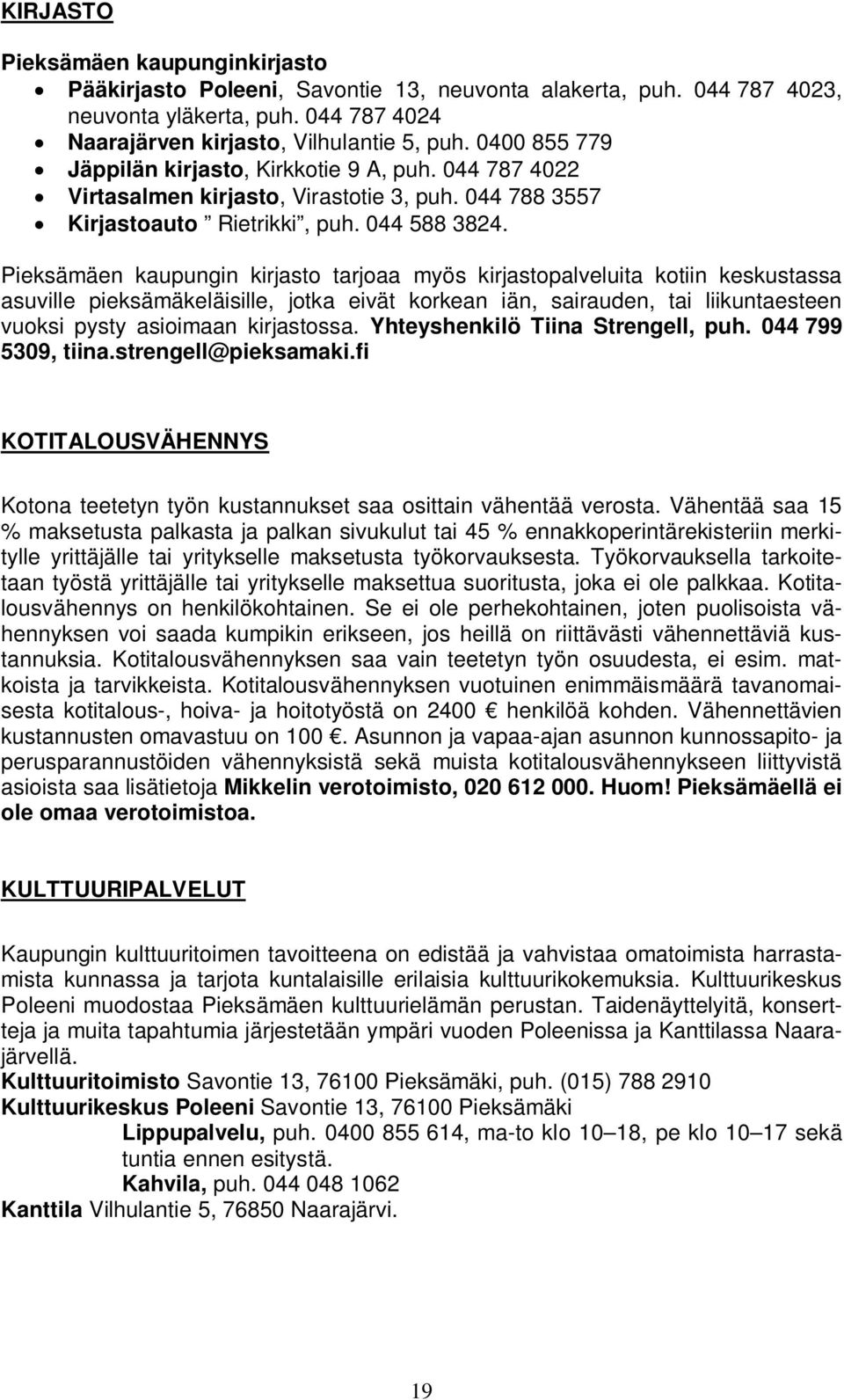 Pieksämäen kaupungin kirjasto tarjoaa myös kirjastopalveluita kotiin keskustassa asuville pieksämäkeläisille, jotka eivät korkean iän, sairauden, tai liikuntaesteen vuoksi pysty asioimaan kirjastossa.