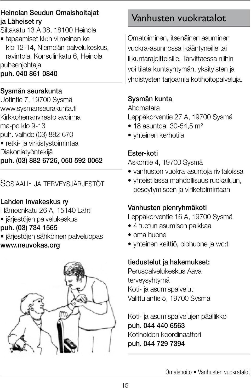 (03) 882 6726, 050 592 0062 Sosiaali- ja terveysjärjestöt Lahden Invakeskus ry Hämeenkatu 26 A, 15140 Lahti järjestöjen palvelukeskus puh. (03) 734 1565 järjestöjen sähköinen palveluopas www.neuvokas.