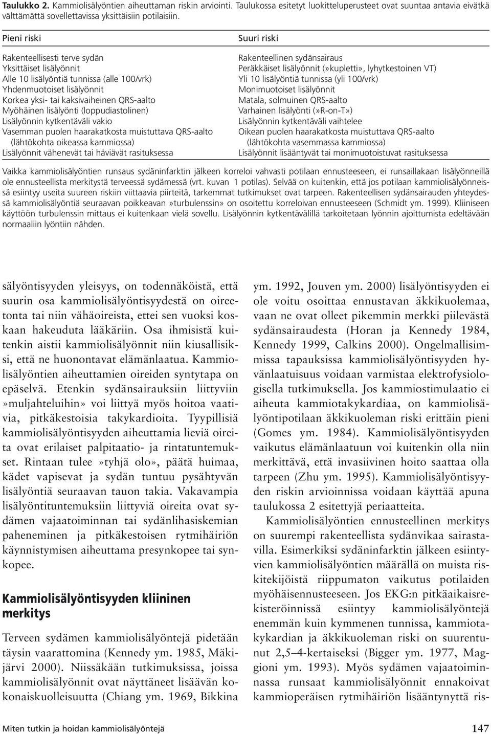 (loppudiastolinen) Lisälyönnin kytkentäväli vakio Vasemman puolen haarakatkosta muistuttava QRS-aalto (lähtökohta oikeassa kammiossa) Lisälyönnit vähenevät tai häviävät rasituksessa Suuri riski